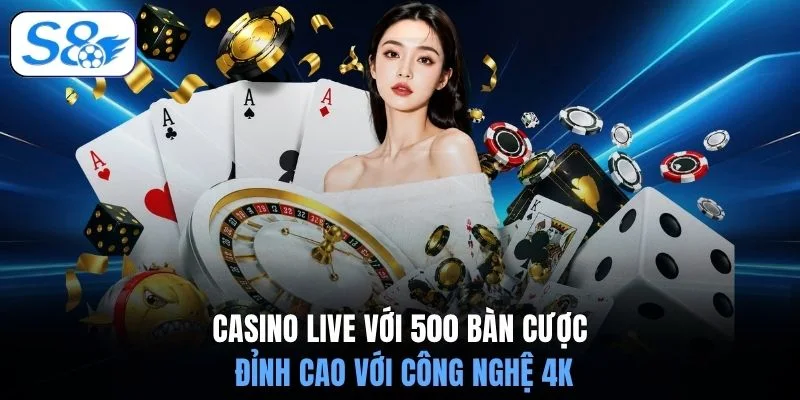 Casino live với 500 bàn cược đỉnh cao với công nghệ 4K
