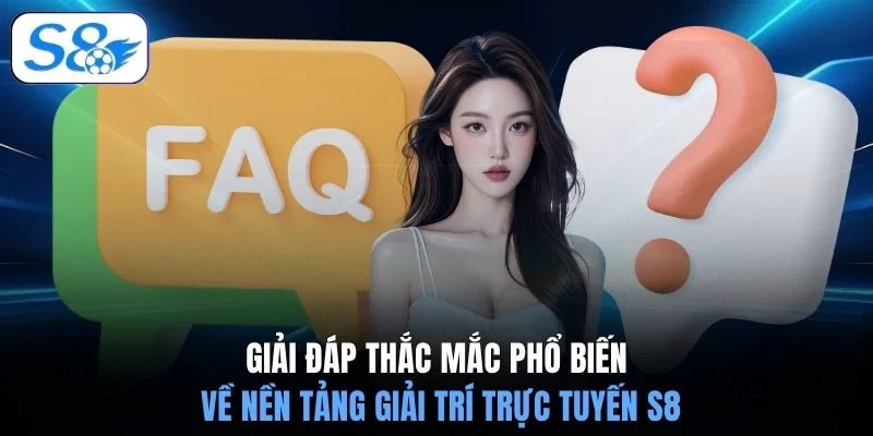 Giải đáp thắc mắc phổ biến về nền tảng giải trí trực tuyến S8
