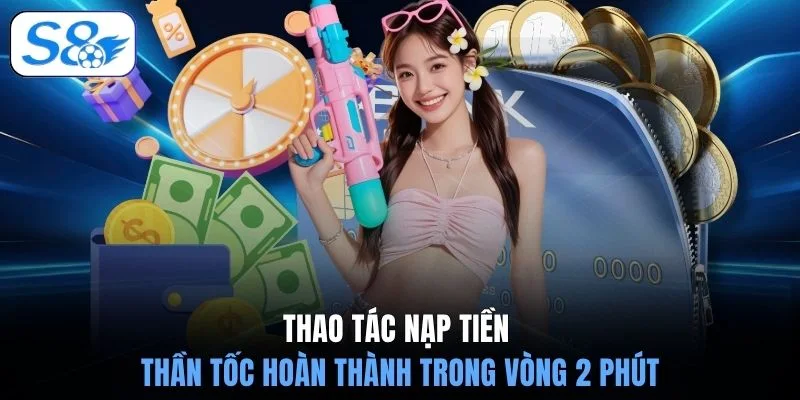 Thao tác nạp tiền thần tốc hoàn thành trong vòng 2 phút